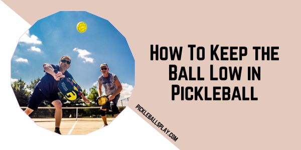 How To Keep the Ball Low in Pickleball