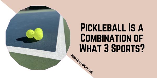 Pickleball Is A Combination Of What 3 Sports? - Pickleballs Play