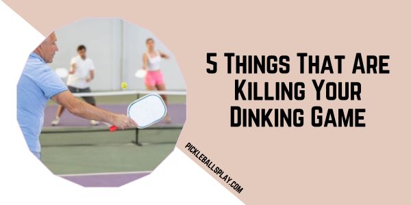 5 Things That Are Killing Your Dinking Game