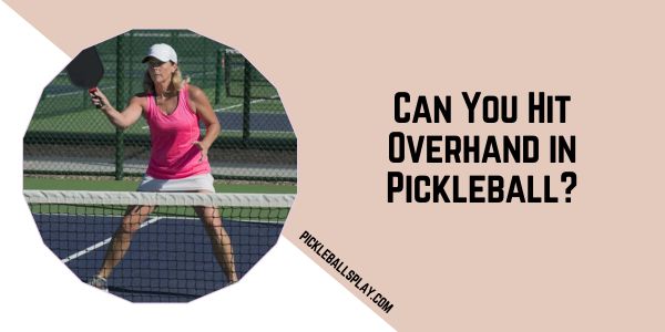 Can You Hit Overhand in Pickleball