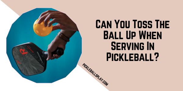 Can You Toss The Ball Up When Serving In Pickleball