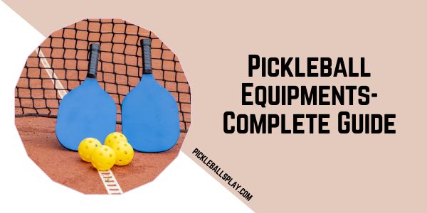 Pickleball Equipments-Complete Guide