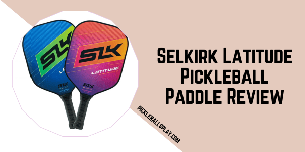 Selkirk Latitude Pickleball Paddle Review - Pickleballs Play