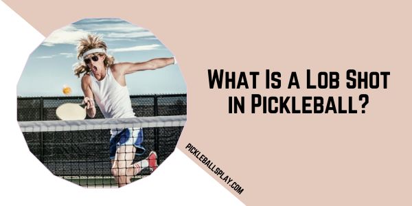 What Is a Lob Shot in Pickleball