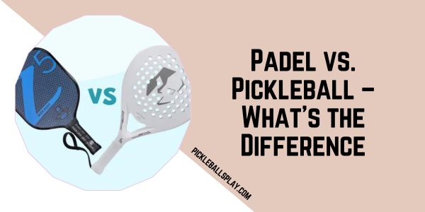 Padel vs. Pickleball – What’s the Difference