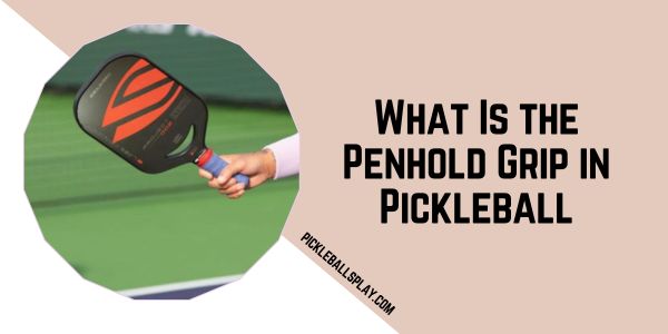 What Is the Penhold Grip in Pickleball