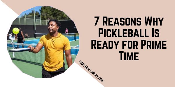 7 Reasons Why Pickleball Is Ready for Prime Time