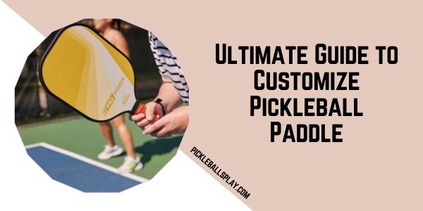 Ultimate Guide to Customize Pickleball Paddle