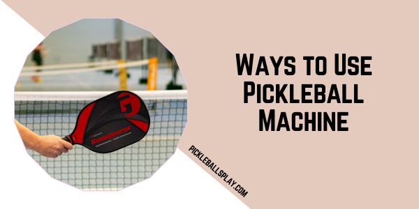 Ways to Use Pickleball Machine