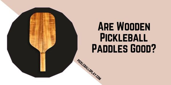 Are Wooden Pickleball Paddles Good