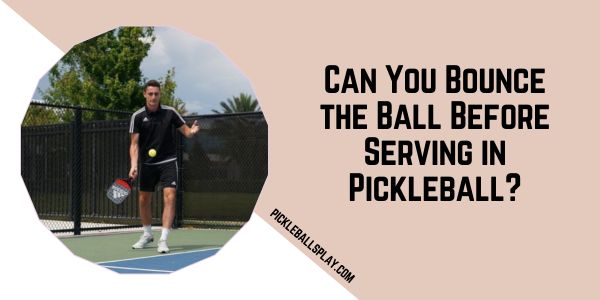 Can You Bounce the Ball Before Serving in Pickleball