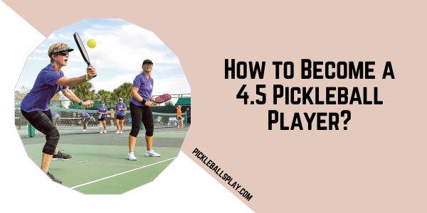 How to Become a 4.5 Pickleball Player