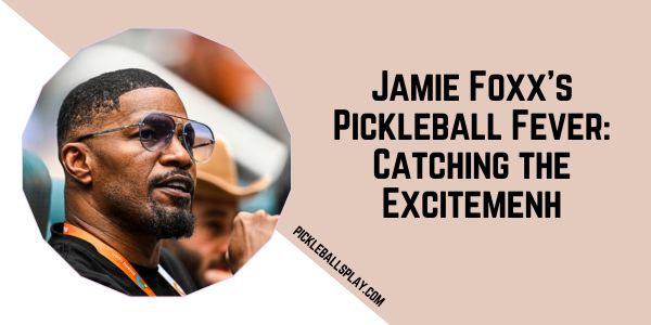 Jamie Foxx’s Pickleball Fever