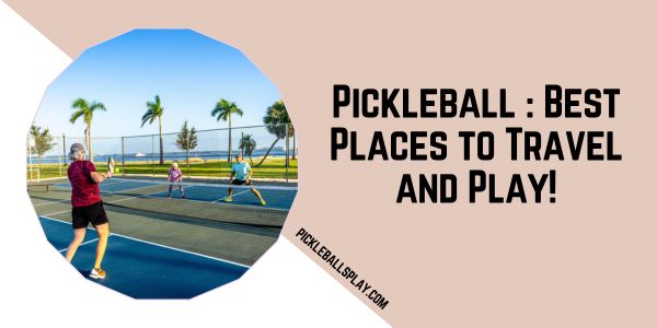 Pickleball Best Places to Travel and Play!