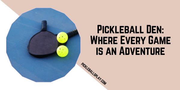 Pickleball Den Where Every Game is an Adventure