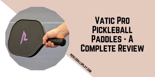 Vatic Pro Pickleball Paddles - A Complete Review