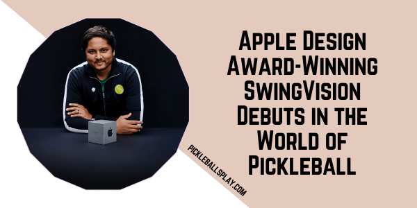 Apple Design Award-Winning SwingVision Debuts in the World of Pickleball