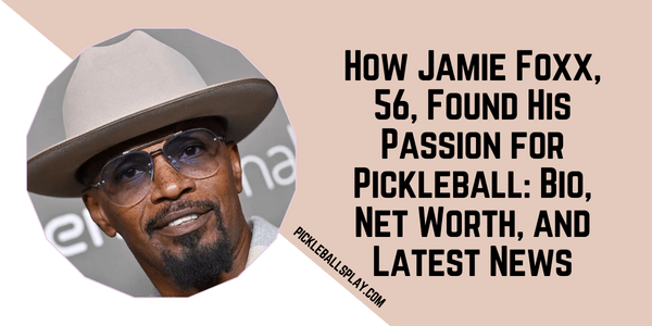 How Jamie Foxx, 56, Found His Passion for Pickleball