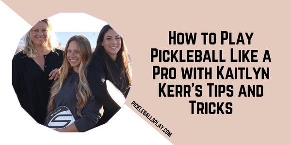 How to Play Pickleball Like a Pro with Kaitlyn Kerr’s Tips and Tricks