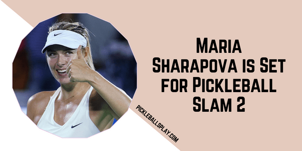 Maria Sharapova is Set for Pickleball Slam 2