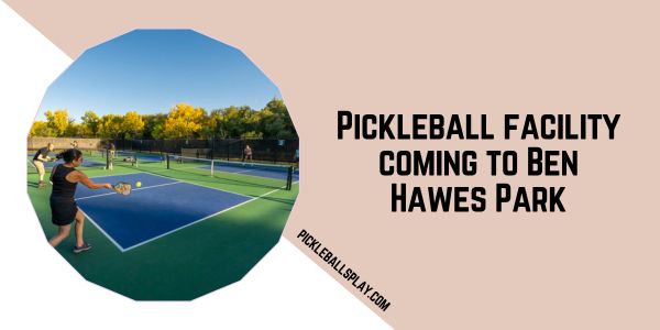 Pickleball facility coming to Ben Hawes Park