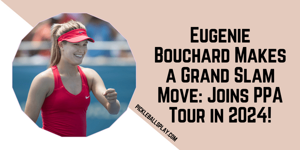 Eugenie Bouchard Makes a Grand Slam Move Joins PPA Tour in 2024!