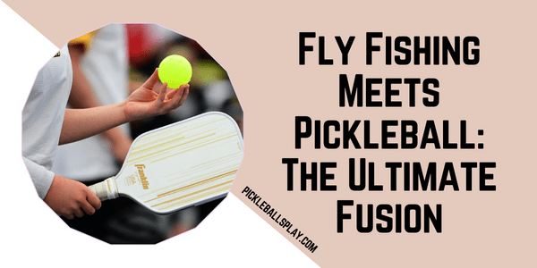 Fly Fishing Meets Pickleball The Ultimate Fusion