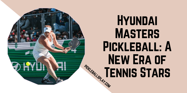 Hyundai Masters Pickleball A New Era of Tennis Stars