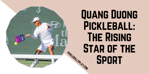 Quang Duong Pickleball The Rising Star of the Sport