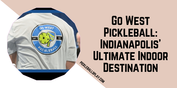 Go West Pickleball Indianapolis' Ultimate Indoor Destination