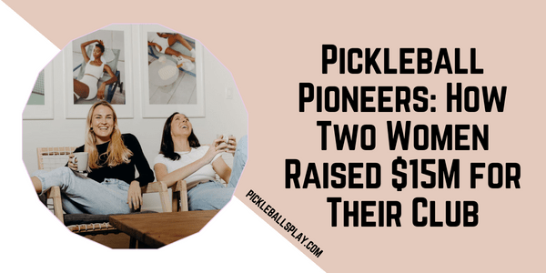 Pickleball Pioneers How Two Women Raised $15M for Their Club