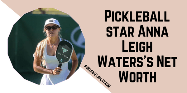 Pickleball star Anna Leigh Waters's Net Worth