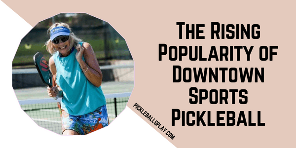 THE RISING POPULARITY OF DOWNTOWN SPORTS PICKLEBALL