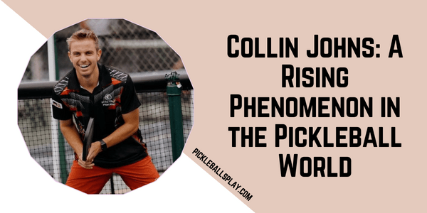 Collin Johns A Rising Phenomenon in the Pickleball World