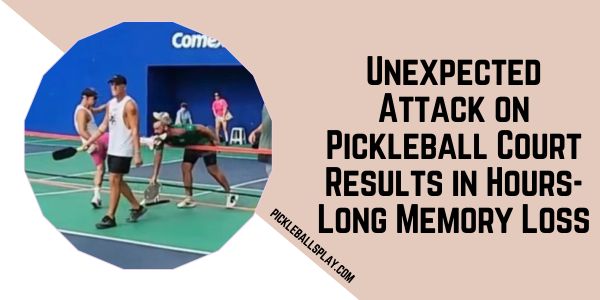 Unexpected Attack on Pickleball Court Results in Hours-Long Memory Loss