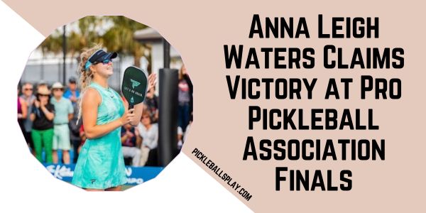 Anna Leigh Waters Claims Victory at Pro Pickleball Association Finals