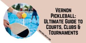 Vernon Pickleball Ultimate Guide to Courts, Clubs & Tournaments