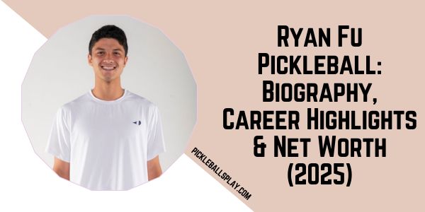 Ryan Fu Pickleball Biography, Career Highlights & Net Worth (2025)