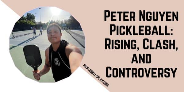 Peter Nguyen Pickleball Rising, Clash, and Controversy